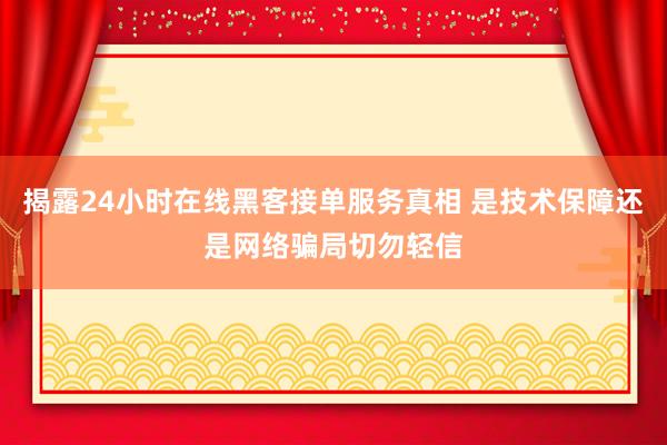 揭露24小时在线黑客接单服务真相 是技术保障还是网络骗局切勿轻信