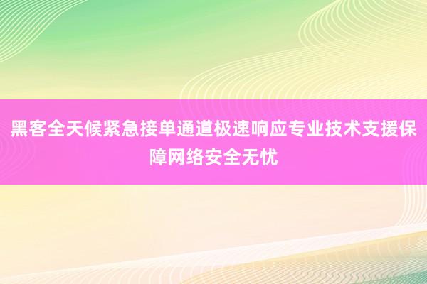 黑客全天候紧急接单通道极速响应专业技术支援保障网络安全无忧