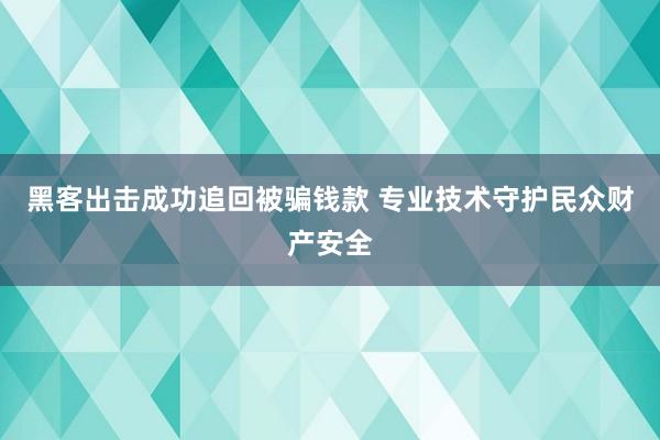 黑客出击成功追回被骗钱款 专业技术守护民众财产安全