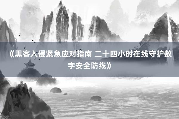 《黑客入侵紧急应对指南 二十四小时在线守护数字安全防线》