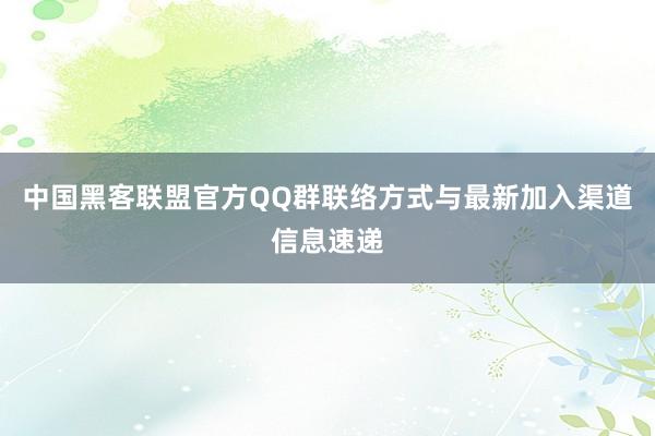 中国黑客联盟官方QQ群联络方式与最新加入渠道信息速递
