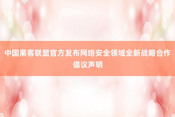 中国黑客联盟官方发布网络安全领域全新战略合作倡议声明
